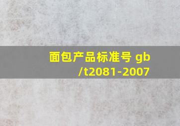 面包产品标准号 gb/t2081-2007